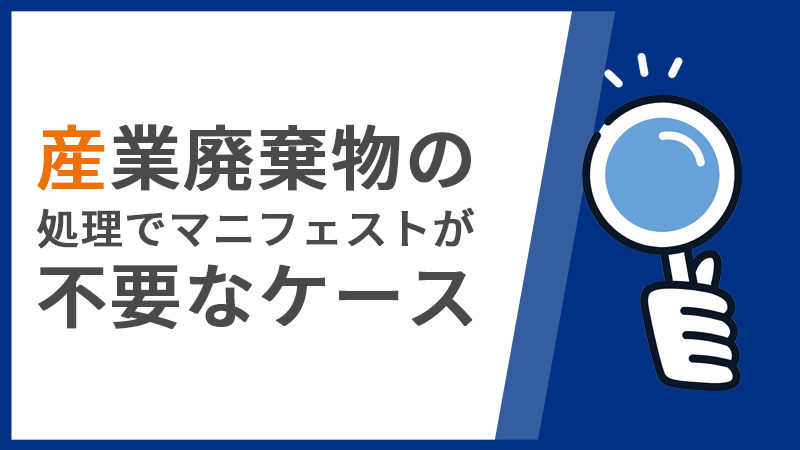 【産業廃棄物の処理でマニフェストが不要なケース】